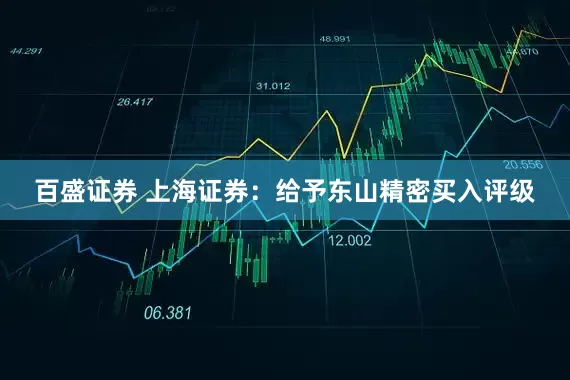 百盛证券 上海证券：给予东山精密买入评级