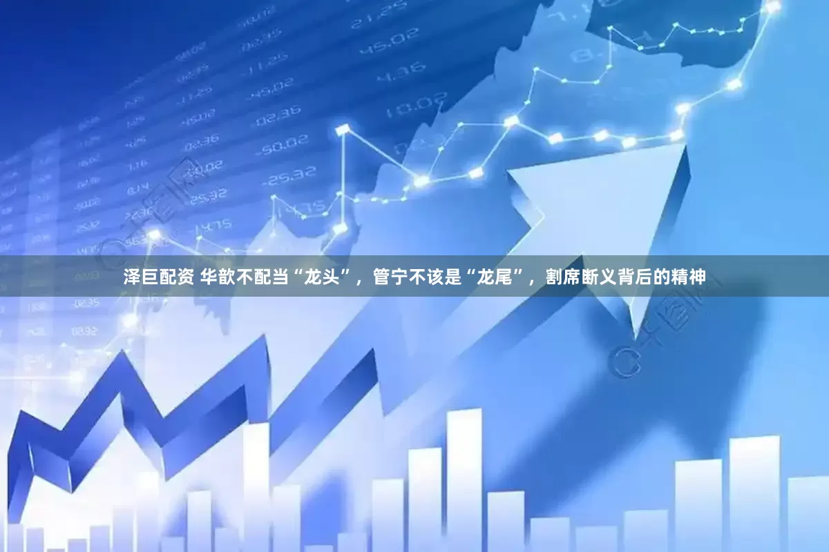 泽巨配资 华歆不配当“龙头”，管宁不该是“龙尾”，割席断义背后的精神