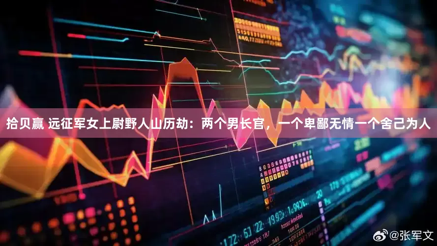 拾贝赢 远征军女上尉野人山历劫：两个男长官，一个卑鄙无情一个舍己为人