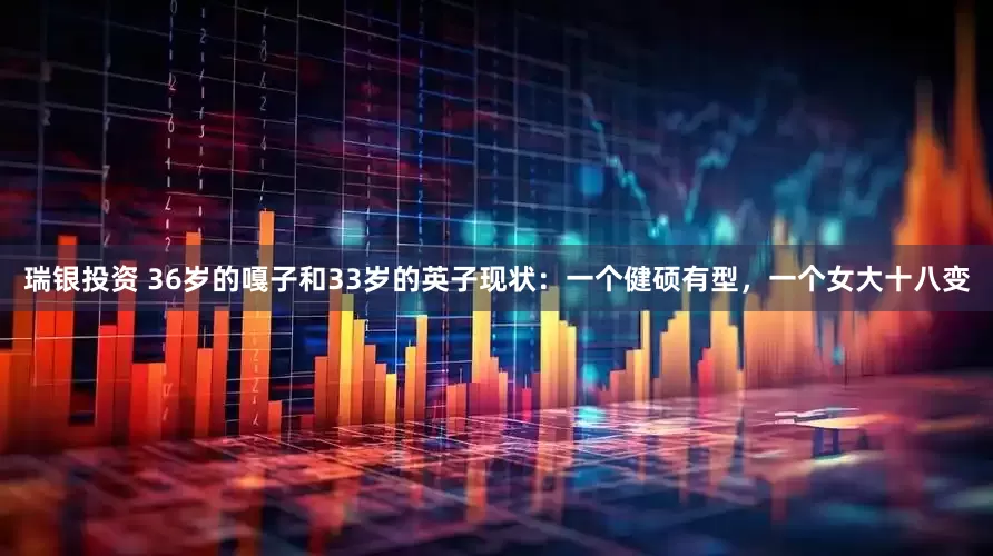 瑞银投资 36岁的嘎子和33岁的英子现状：一个健硕有型，一个女大十八变