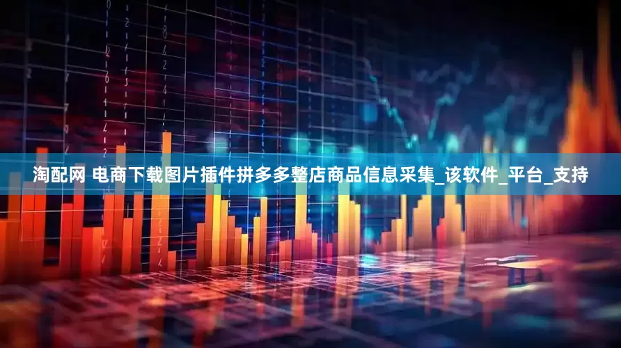 淘配网 电商下载图片插件拼多多整店商品信息采集_该软件_平台_支持
