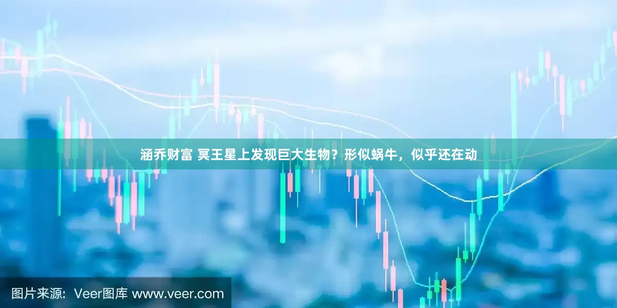 涵乔财富 冥王星上发现巨大生物？形似蜗牛，似乎还在动