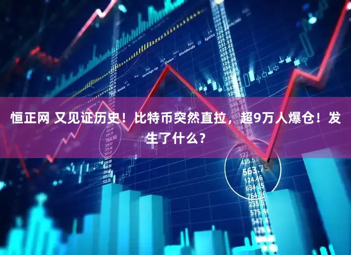 恒正网 又见证历史！比特币突然直拉，超9万人爆仓！发生了什么？