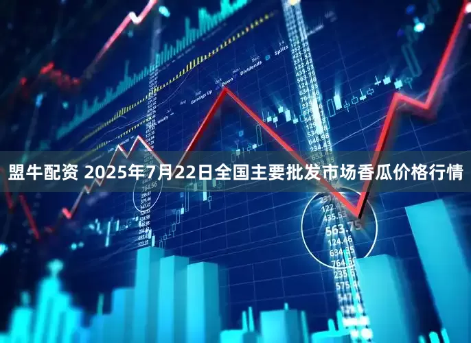 盟牛配资 2025年7月22日全国主要批发市场香瓜价格行情