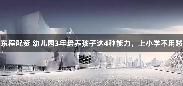 东程配资 幼儿园3年培养孩子这4种能力，上小学不用愁