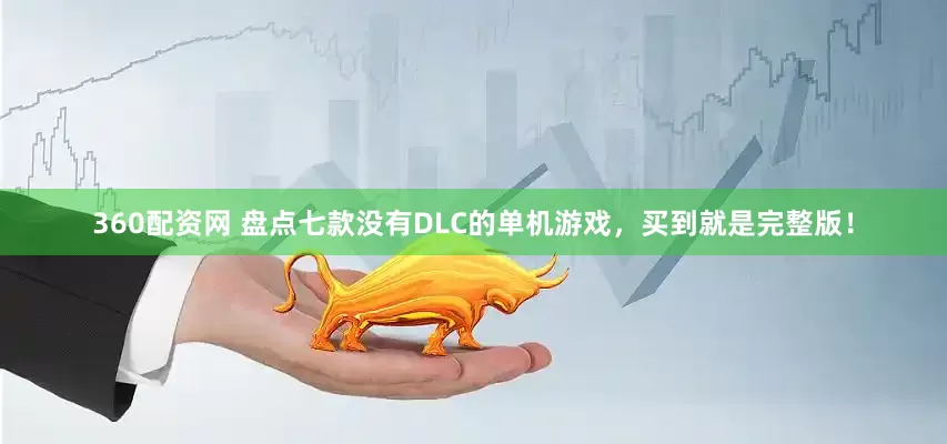 360配资网 盘点七款没有DLC的单机游戏，买到就是完整版！