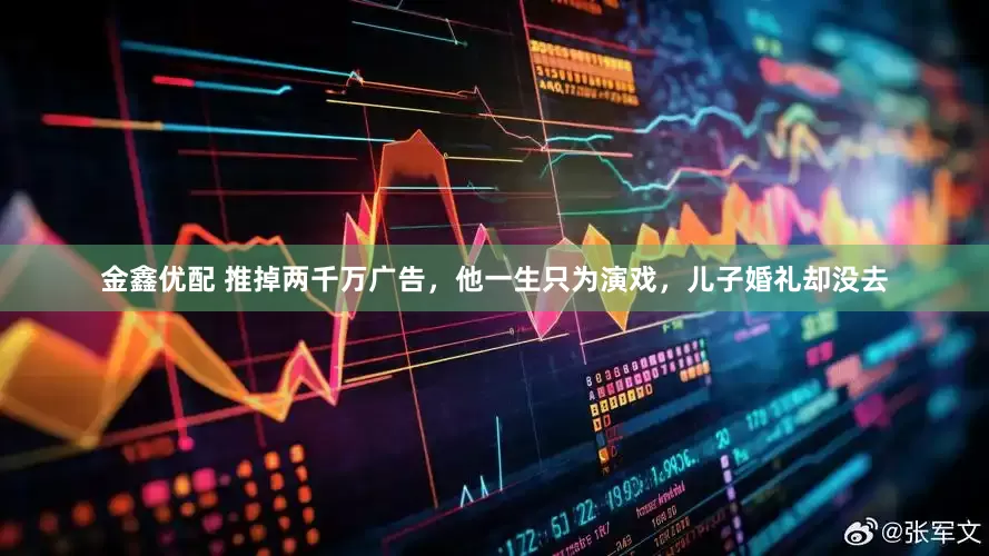 金鑫优配 推掉两千万广告，他一生只为演戏，儿子婚礼却没去