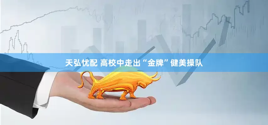 天弘忧配 高校中走出“金牌”健美操队