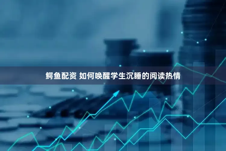 鳄鱼配资 如何唤醒学生沉睡的阅读热情