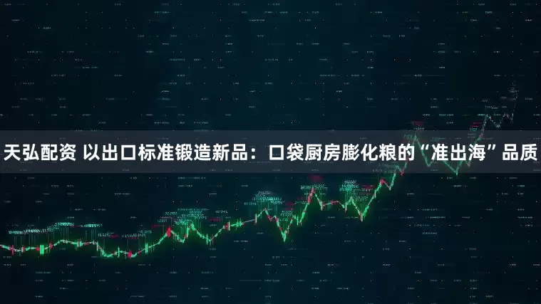 天弘配资 以出口标准锻造新品：口袋厨房膨化粮的“准出海”品质