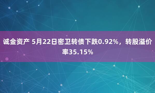 诚金资产 5月22日密卫转债下跌0.92%，转股溢价率35.15%