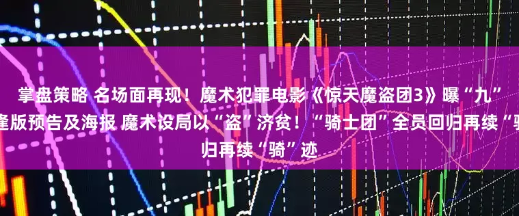 掌盘策略 名场面再现!魔术犯罪电影《惊天魔盗团3》曝“九”别重逢版预告及海报 魔术设局以“盗”济贫!“骑士团”全员回归再续“骑”迹