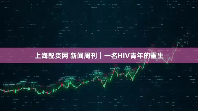 上海配资网 新闻周刊｜一名HIV青年的重生