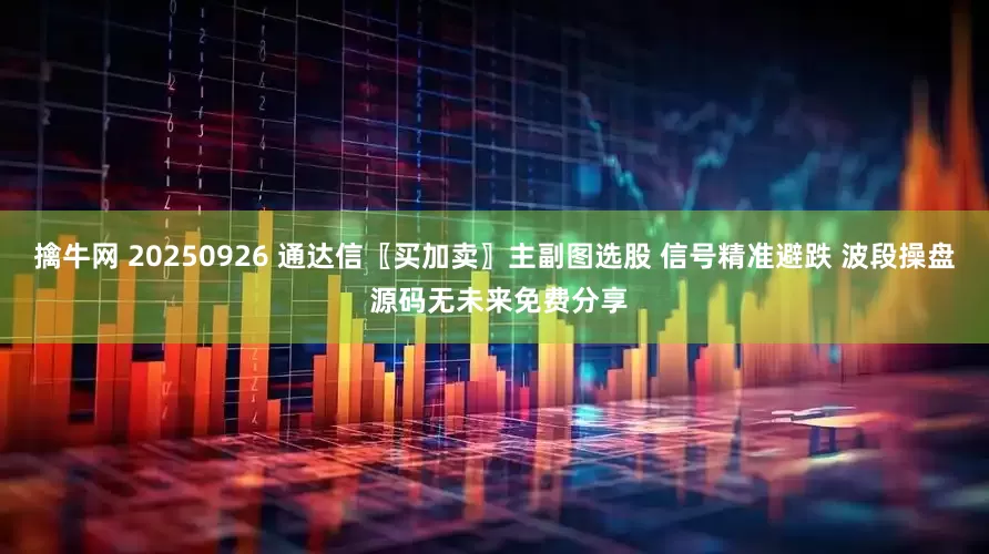 擒牛网 20250926 通达信〖买加卖〗主副图选股 信号精准避跌 波段操盘 源码无未来免费分享