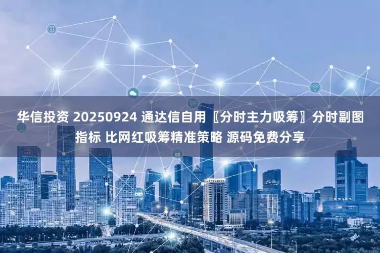 华信投资 20250924 通达信自用〖分时主力吸筹〗分时副图指标 比网红吸筹精准策略 源码免费分享