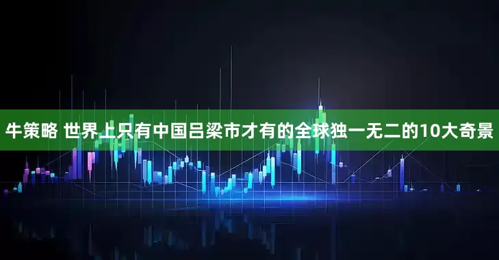 牛策略 世界上只有中国吕梁市才有的全球独一无二的10大奇景