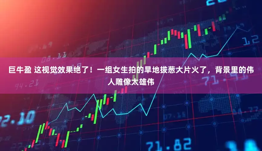 巨牛盈 这视觉效果绝了！一组女生拍的旱地拔葱大片火了，背景里的伟人雕像太雄伟