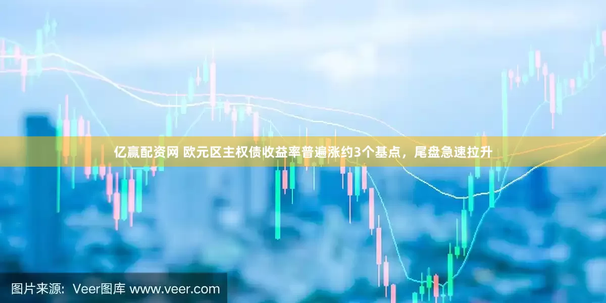 亿赢配资网 欧元区主权债收益率普遍涨约3个基点，尾盘急速拉升