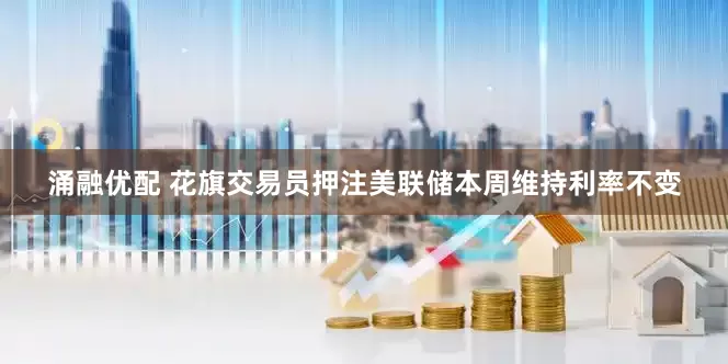 涌融优配 花旗交易员押注美联储本周维持利率不变